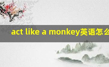 act like a monkey英语怎么读